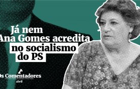 Já nem Ana Gomes acredita no socialismo do PS